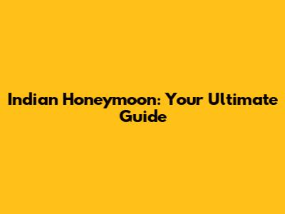 Indian Honeymoon: Your Ultimate Guide