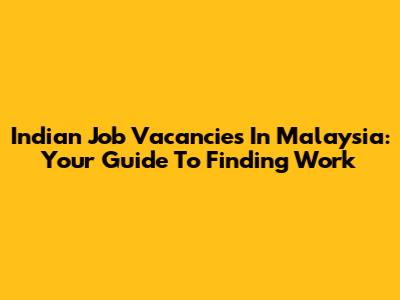 Indian Job Vacancies In Malaysia: Your Guide To Finding Work