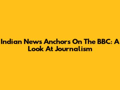 Indian News Anchors On The BBC: A Look At Journalism