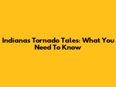 Indiana's Tornado Tales: What You Need To Know