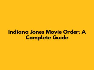 Indiana Jones Movie Order: A Complete Guide
