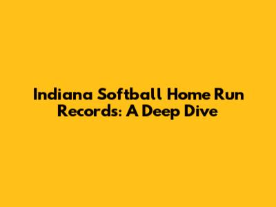 Indiana Softball Home Run Records: A Deep Dive
