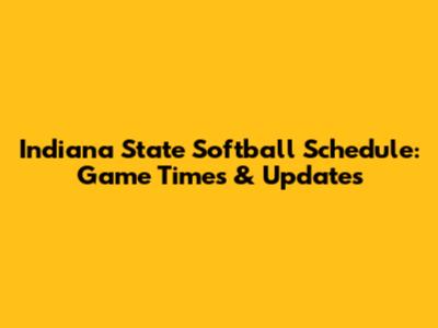 Indiana State Softball Schedule: Game Times & Updates