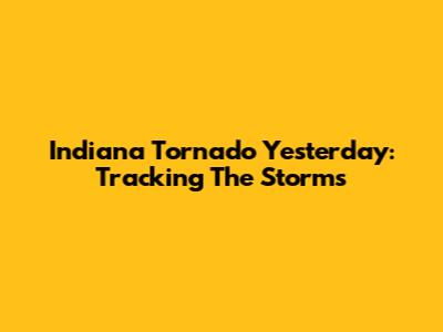 Indiana Tornado Yesterday: Tracking The Storms