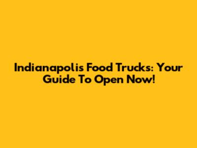 Indianapolis Food Trucks: Your Guide To Open Now!