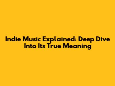 Indie Music Explained: Deep Dive Into Its True Meaning