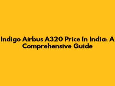 Indigo Airbus A320 Price In India: A Comprehensive Guide