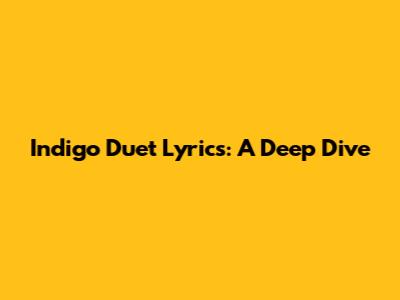 Indigo Duet Lyrics: A Deep Dive