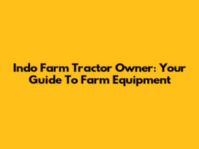 Indo Farm Tractor Owner: Your Guide To Farm Equipment