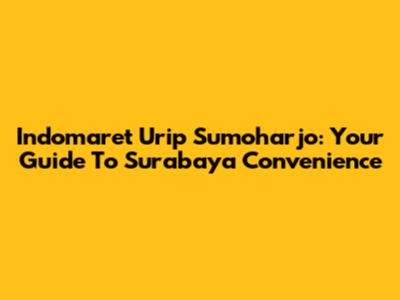 Indomaret Urip Sumoharjo: Your Guide To Surabaya Convenience