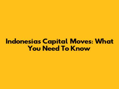 Indonesia's Capital Moves: What You Need To Know