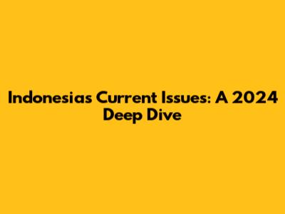 Indonesia's Current Issues: A 2024 Deep Dive