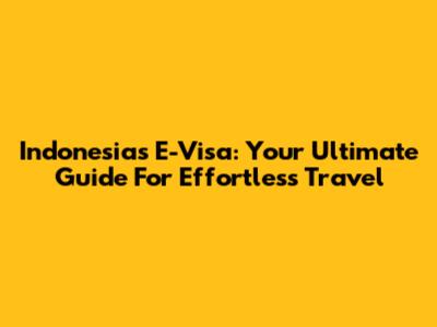Indonesia's E-Visa: Your Ultimate Guide For Effortless Travel