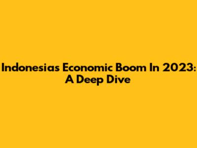 Indonesia's Economic Boom In 2023: A Deep Dive
