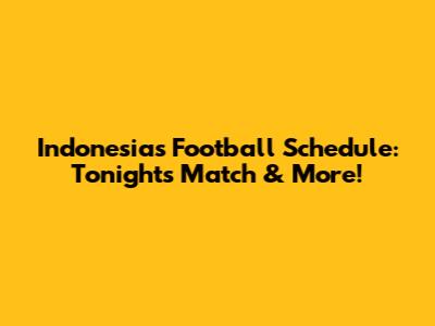 Indonesia's Football Schedule: Tonight's Match & More!