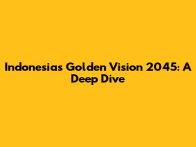 Indonesia's Golden Vision 2045: A Deep Dive