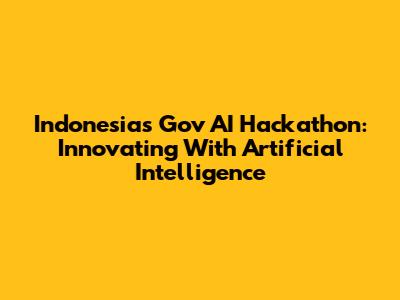 Indonesia's Gov AI Hackathon: Innovating With Artificial Intelligence