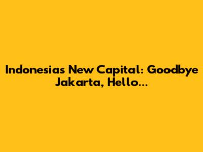 Indonesia's New Capital: Goodbye Jakarta, Hello...
