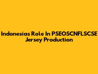Indonesia's Role In PSEOSCNFLSCSE Jersey Production