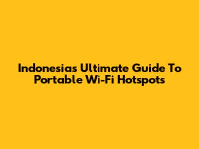 Indonesia's Ultimate Guide To Portable Wi-Fi Hotspots