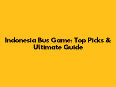 Indonesia Bus Game: Top Picks & Ultimate Guide