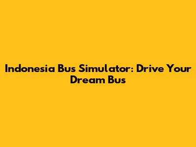 Indonesia Bus Simulator: Drive Your Dream Bus