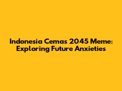 Indonesia Cemas 2045 Meme: Exploring Future Anxieties