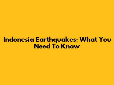 Indonesia Earthquakes: What You Need To Know