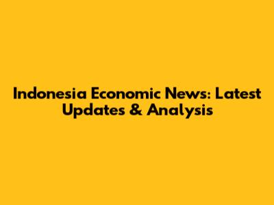 Indonesia Economic News: Latest Updates & Analysis