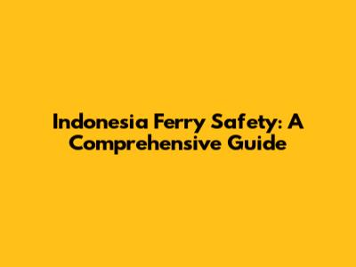 Indonesia Ferry Safety: A Comprehensive Guide
