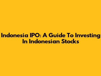 Indonesia IPO: A Guide To Investing In Indonesian Stocks