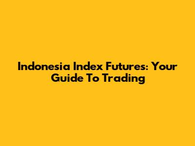 Indonesia Index Futures: Your Guide To Trading
