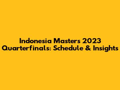 Indonesia Masters 2023 Quarterfinals: Schedule & Insights