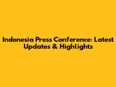 Indonesia Press Conference: Latest Updates & Highlights