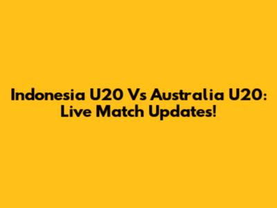 Indonesia U20 Vs Australia U20: Live Match Updates!