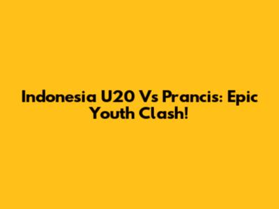 Indonesia U20 Vs Prancis: Epic Youth Clash!