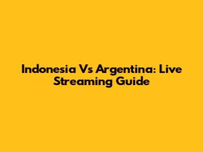 Indonesia Vs Argentina: Live Streaming Guide