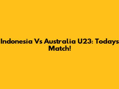 Indonesia Vs Australia U23: Today's Match!