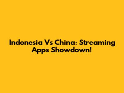 Indonesia Vs China: Streaming Apps Showdown!