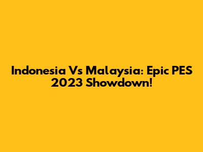 Indonesia Vs Malaysia: Epic PES 2023 Showdown!