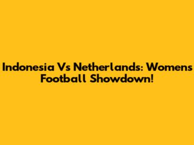 Indonesia Vs Netherlands: Women's Football Showdown!