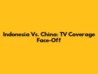 Indonesia Vs. China: TV Coverage Face-Off