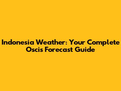 Indonesia Weather: Your Complete Oscis Forecast Guide