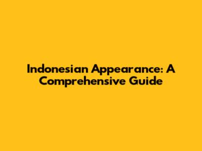Indonesian Appearance: A Comprehensive Guide