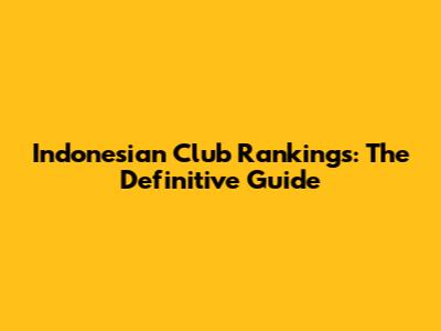 Indonesian Club Rankings: The Definitive Guide