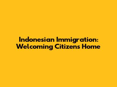 Indonesian Immigration: Welcoming Citizens Home