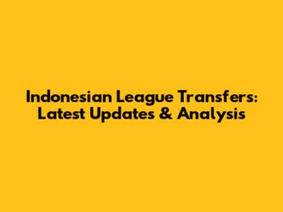 Indonesian League Transfers: Latest Updates & Analysis