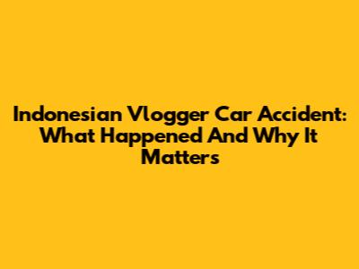 Indonesian Vlogger Car Accident: What Happened And Why It Matters