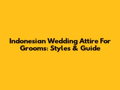 Indonesian Wedding Attire For Grooms: Styles & Guide