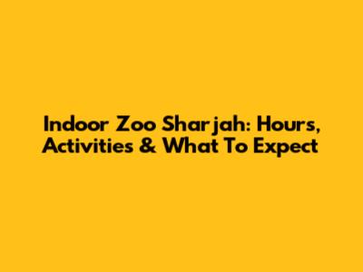 Indoor Zoo Sharjah: Hours, Activities & What To Expect